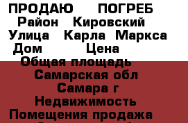 ПРОДАЮ     ПОГРЕБ   › Район ­ Кировский   › Улица ­ Карла- Маркса › Дом ­ 476 › Цена ­ 60 000 › Общая площадь ­ 4 - Самарская обл., Самара г. Недвижимость » Помещения продажа   . Самарская обл.